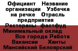 Официант › Название организации ­ Узбечка на речке › Отрасль предприятия ­ Рестораны, фастфуд › Минимальный оклад ­ 25 000 - Все города Работа » Вакансии   . Ханты-Мансийский,Белоярский г.